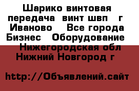 Шарико винтовая передача, винт швп  (г. Иваново) - Все города Бизнес » Оборудование   . Нижегородская обл.,Нижний Новгород г.